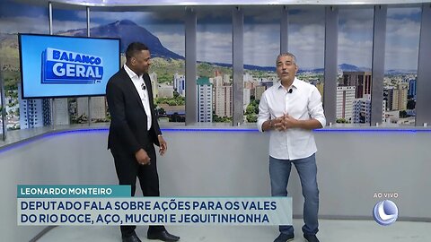 Leonardo Monteiro: Deputado Fala sobre Ações para os Vales do Rio Doce, Aço, Mucuri e Jequitinhonha.