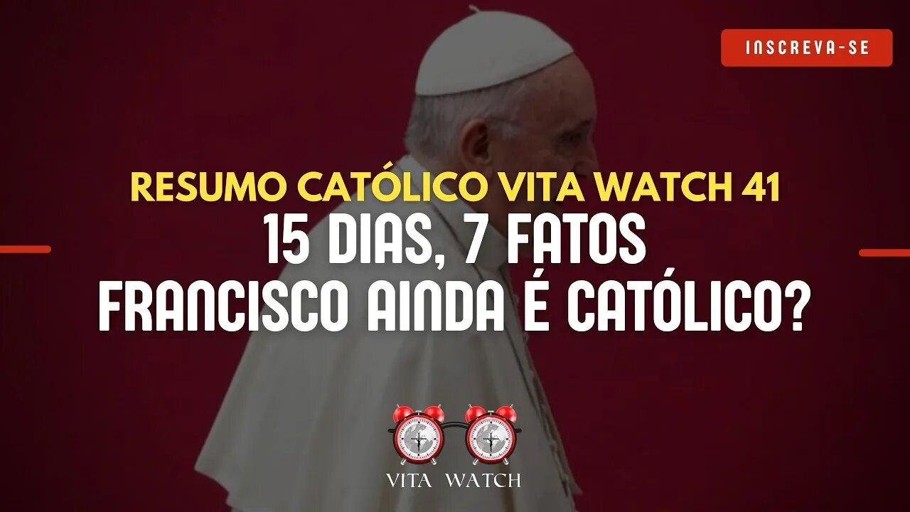 Resumo Católico Vita Watch 41: 15 dias, 7 fatos - Francisco ainda é católico?