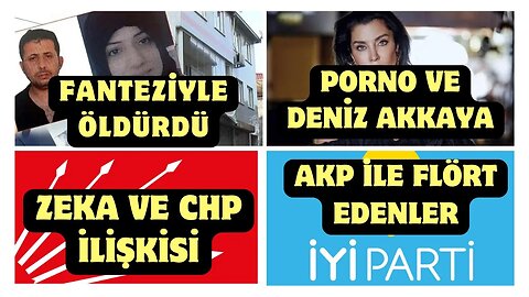 Fanteziyle öldürdü / Deniz Akkaya ve Porno / Zeka ve CHP / AKP ile flörtleşenler