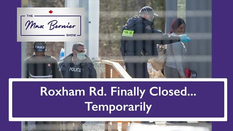 The Max Bernier Show Ep. 9 - Roxham Rd. finally closed, temporarily...