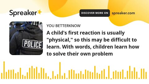 A child's first reaction is usually "physical," so this may be difficult to learn. With words, child