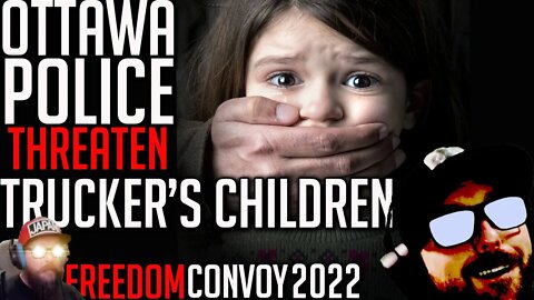 Ottawa Police Posturing to take Children from Protesters - Freedom Convoy 2022