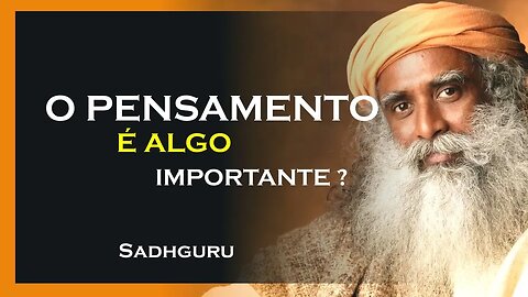 PORQUE O QUE VOCÊ PENSA É ALGO IMPORTÂNTE, SADHGURU DUBLADO