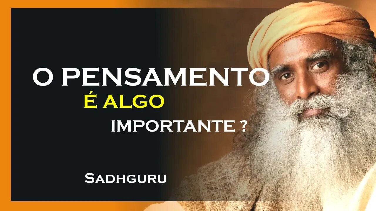 PORQUE O QUE VOCÊ PENSA É ALGO IMPORTÂNTE, SADHGURU DUBLADO