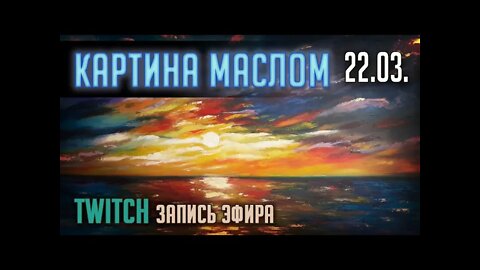 КАРТИНА МАСЛОМ. TWITCH. ЭФИР от 22.03.