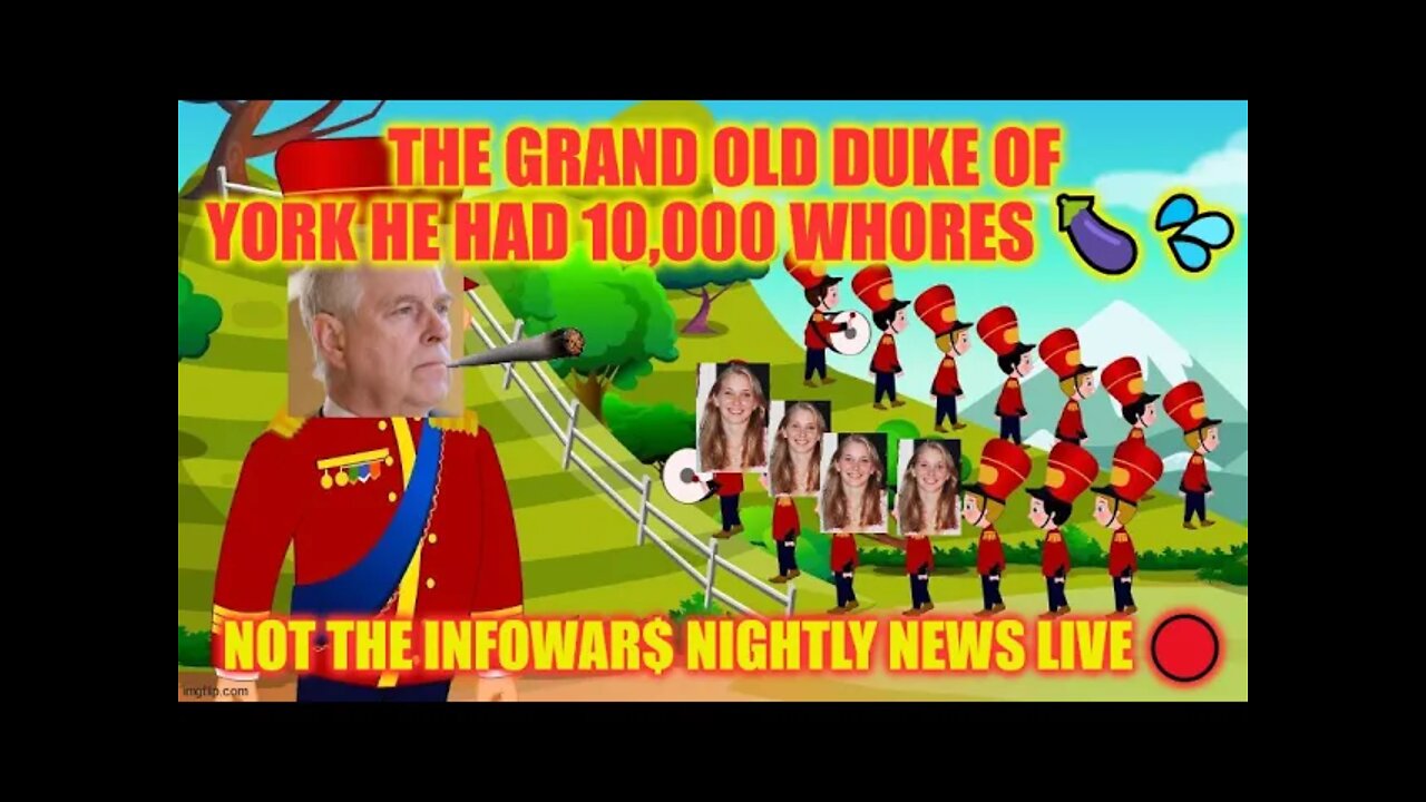 The Grand Old Duke Of York He Had 10,000 Whores 🍆💦 NOT The Infowar$ Nightly News LIVE 🔴