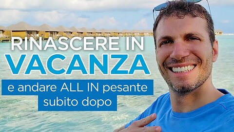 Rinascere in VACANZA e andare ALL IN pesante subito dopo