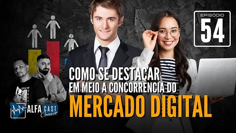 ALFACAST #54 - COMO SE DESTACAR EM MEIO A CONCORRÊNCIA DO MERCADO DIGITAL