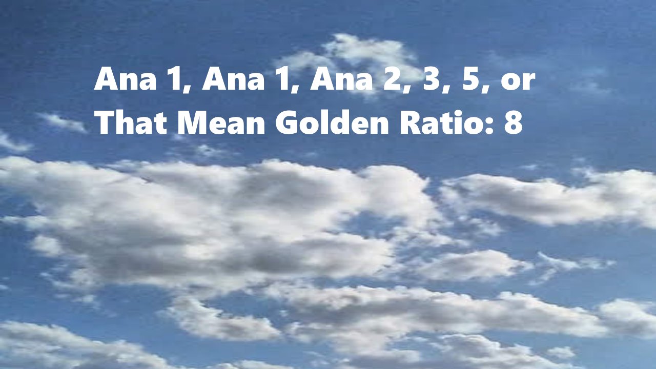 Ana 1, Ana 1, Ana 2, 3, 5, or That Mean Golden Ratio: 8