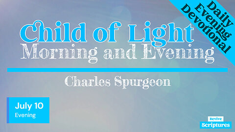 July 10 Evening Devotional | Child of Light | Morning and Evening by Charles Spurgeon