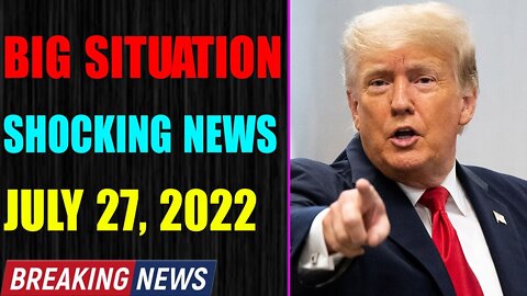 BIG SITUATION SHOCKING NEWS UPDATE OF TODAY'S JULY 27, 2022