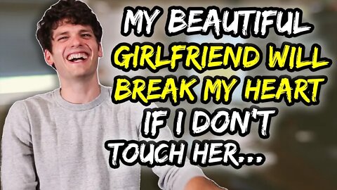 My BEAUTIFUL Girlfriend will break my heart if I don't touch her…