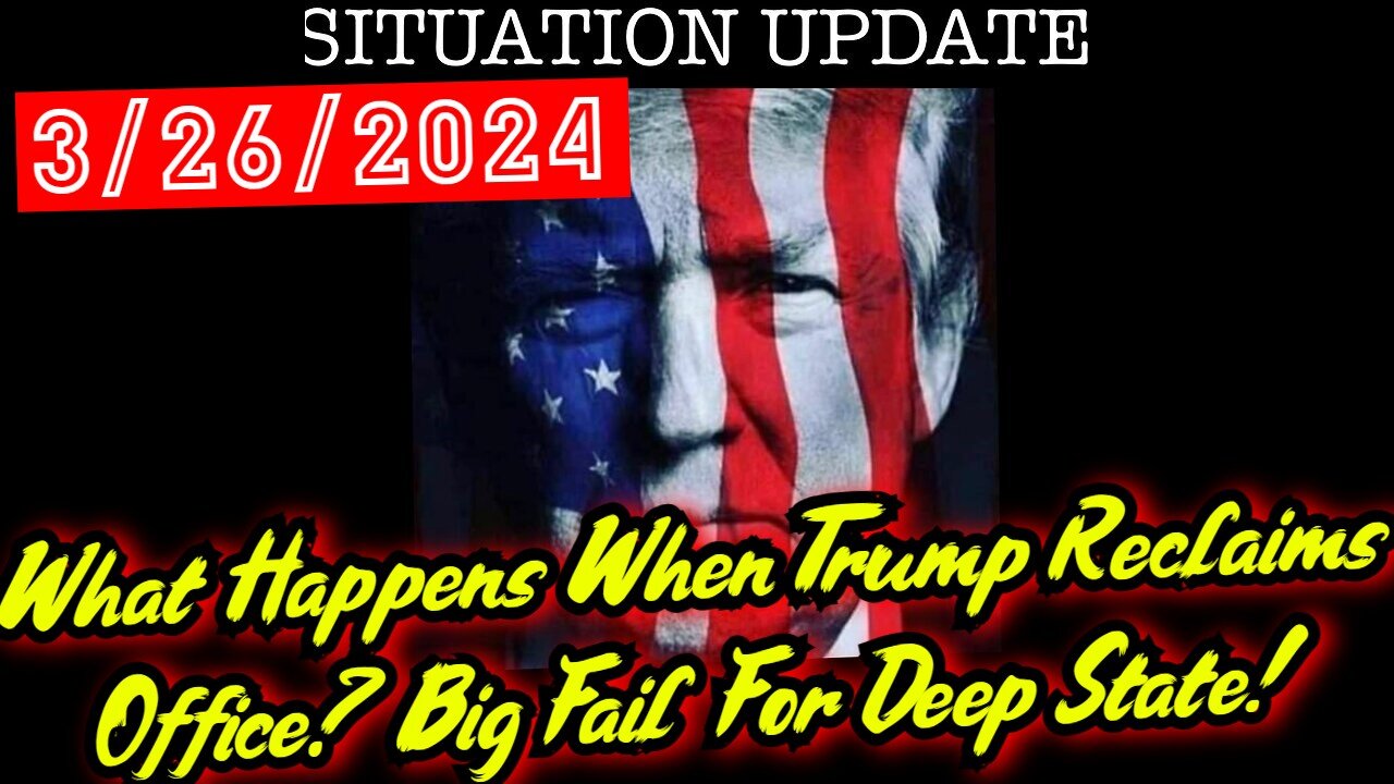 Situation Update 3.26.24 - What Happens When Trump Reclaims Office? Big Fail For Deep State!