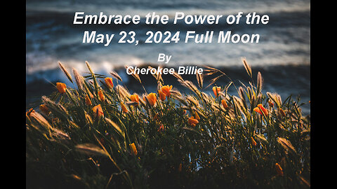 Embrace the Power of the May 23, 2024 Full Moon. By Cherokee Billie