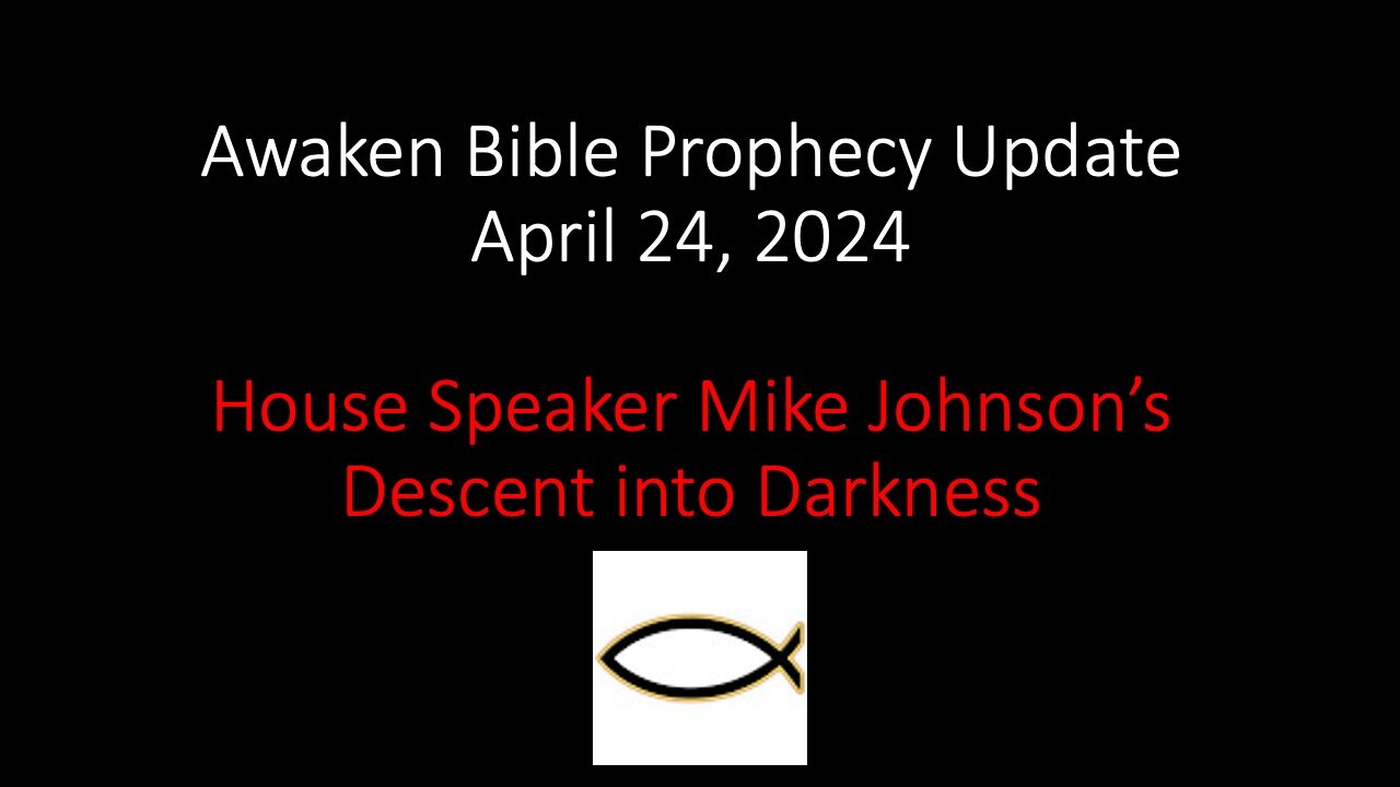 Awaken Bible Prophecy Update 4-24-24 – House Speaker Mike Johnson’s Descent into Darkness