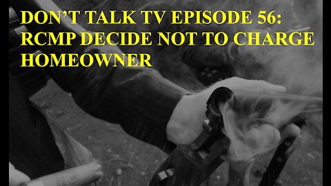 Don’t Talk TV Episode 56: RCMP Decide Not to Charge Homeowner