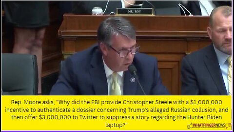 Rep. Moore asks, "Why did the FBI provide Christopher Steele with a $1,000,000 incentive