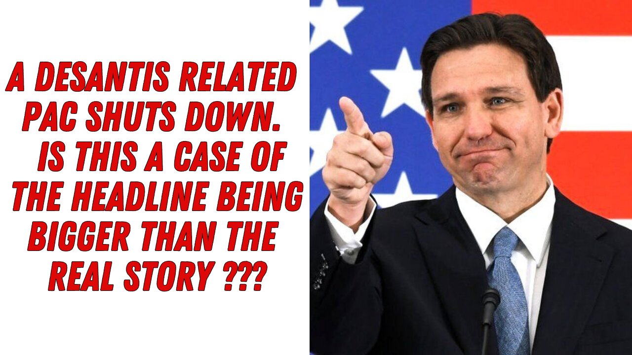 A DeSantis Related PAC Shuts Down...Is This A Case Of The Headline Being Bigger Than The Real Story?