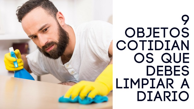 9 Objetos Cotidianos Que Debes Limpiar a Diario