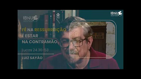 Fé na Ressurreição é Estar na Contramão - Lucas 24.36-53 - Luiz Sayão - IBNU