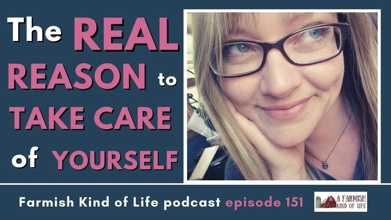 The REAL Reason to Take Care of Yourself | Farmish Kind of Life Podcast | Epi. 151 (6-1-21)