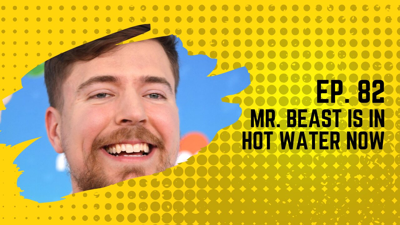 Ep. 82: Mr. Beast is in hot water now