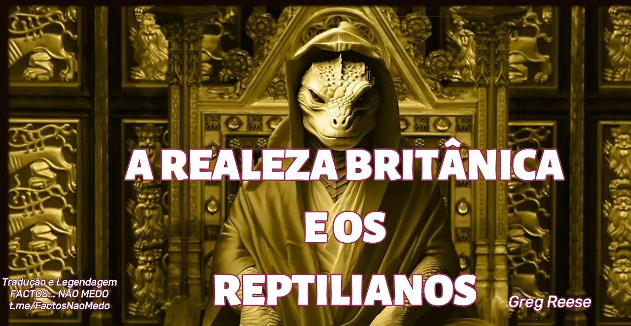 🎬🔥A REALEZA BRITÂNICA E OS REPTILIANOS (GREG REESE)🔥🎬