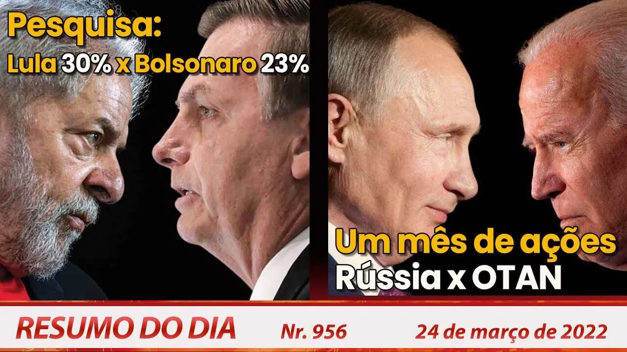 Pesquisa: Lula 30% x Bolsonaro 23%. Um mês de ações Rússia x OTAN - Resumo do Dia Nº 956 - 24/03/22