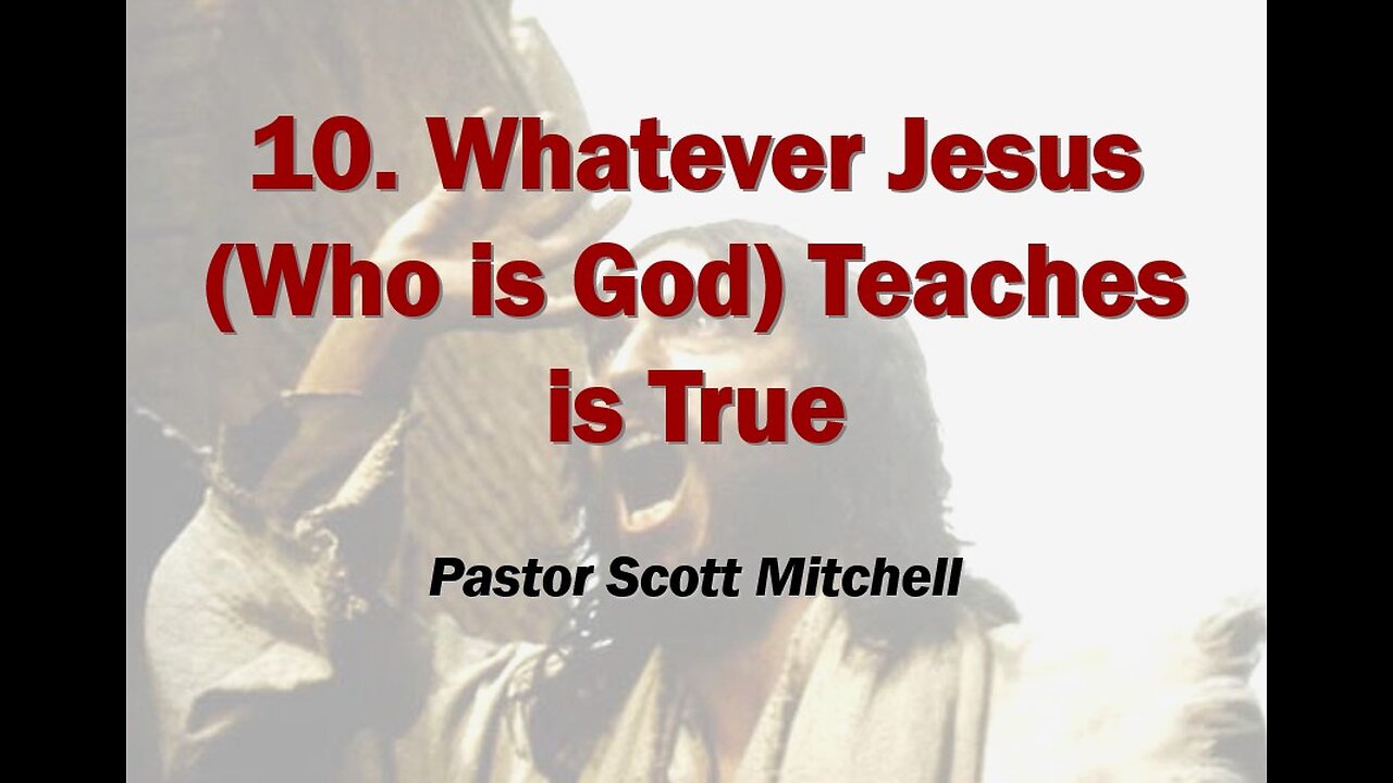 Whatever Jesus [who is God] said is true (updated) Pastor Scott Mitchell