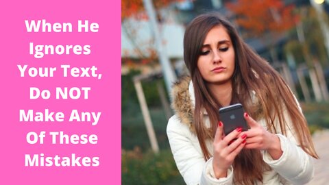 When He Ignores Your Text, Do NOT Make Any of These Mistakes