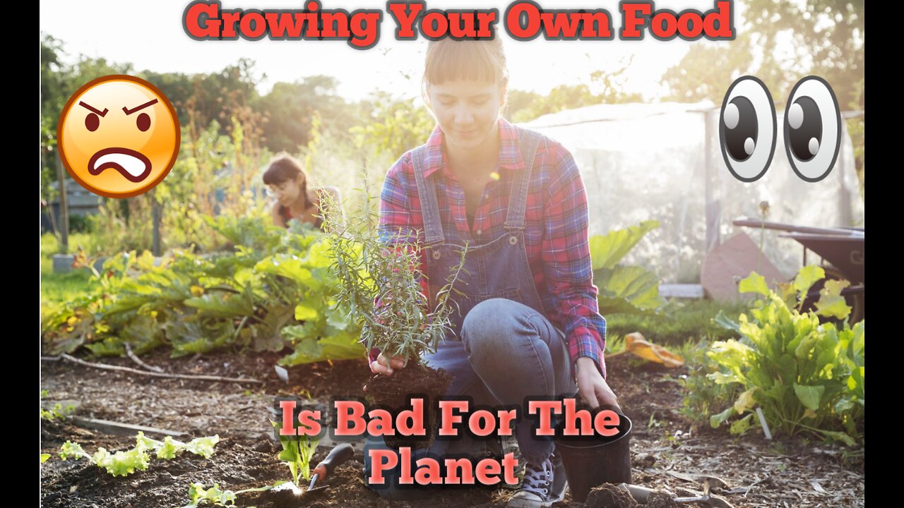 STOP!!!!! Growing Your Own Food Its Bad For The Planet!! WHAT?