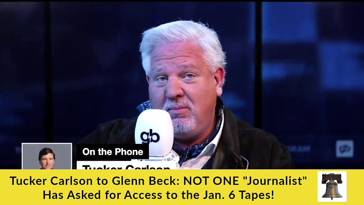 Tucker Carlson to Glenn Beck: NOT ONE "Journalist" Has Asked for Access to the Jan. 6 Tapes!