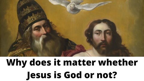 Why does it matter whether Jesus is God or not?