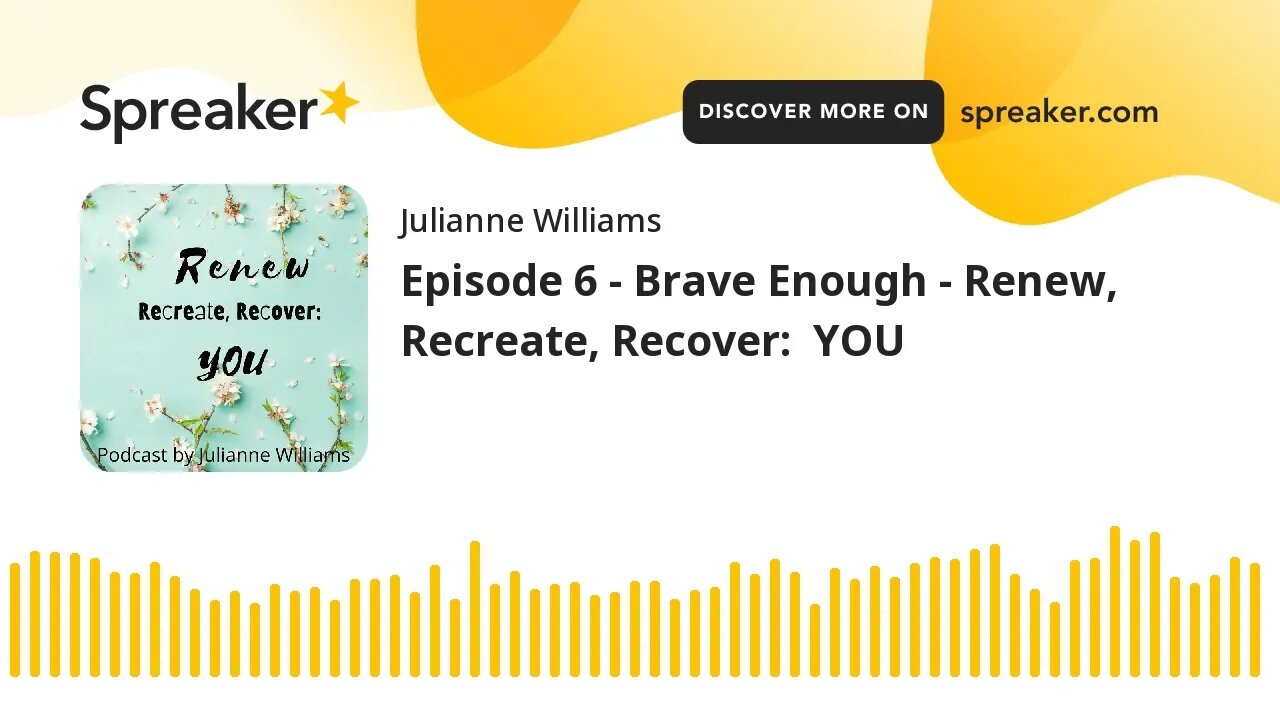 Episode 6 - Brave Enough - Renew, Recreate, Recover: YOU