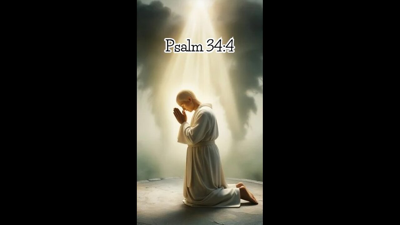 Psalm 34:4 - I sought the Lord, and he answered me; he delivered me from all my fears.