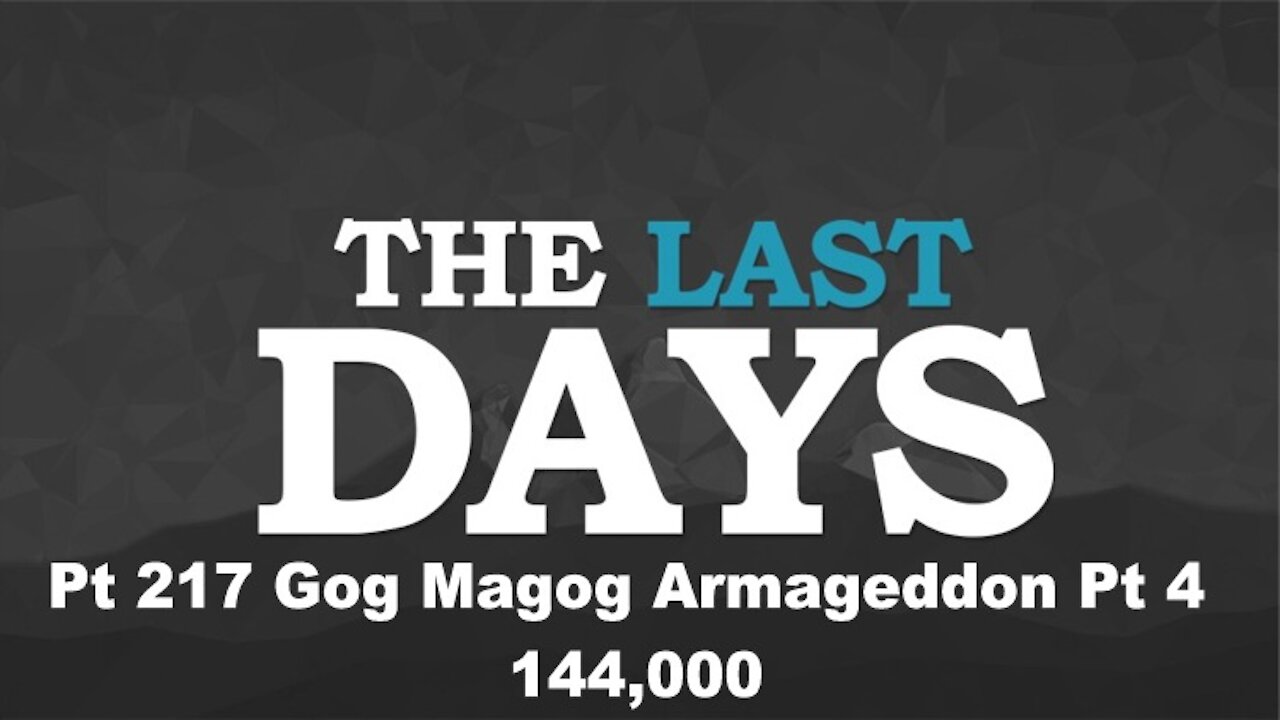 Gog Magog Armageddon Pt 4 - 144,000 - The Last Days Pt 217