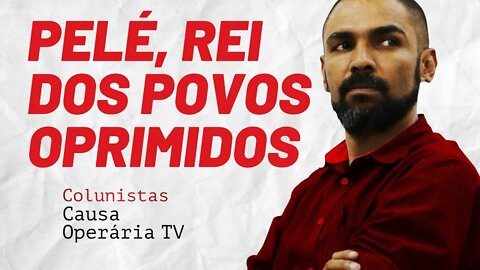 Pelé, Rei dos povos oprimidos - Colunistas da COTV | Juliano Lopes