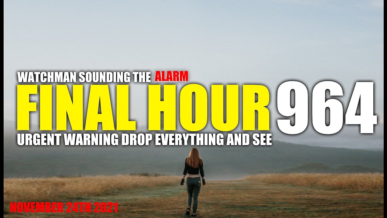 FINAL HOUR 964 - URGENT WARNING DROP EVERYTHING AND SEE - WATCHMAN SOUNDING THE ALARM