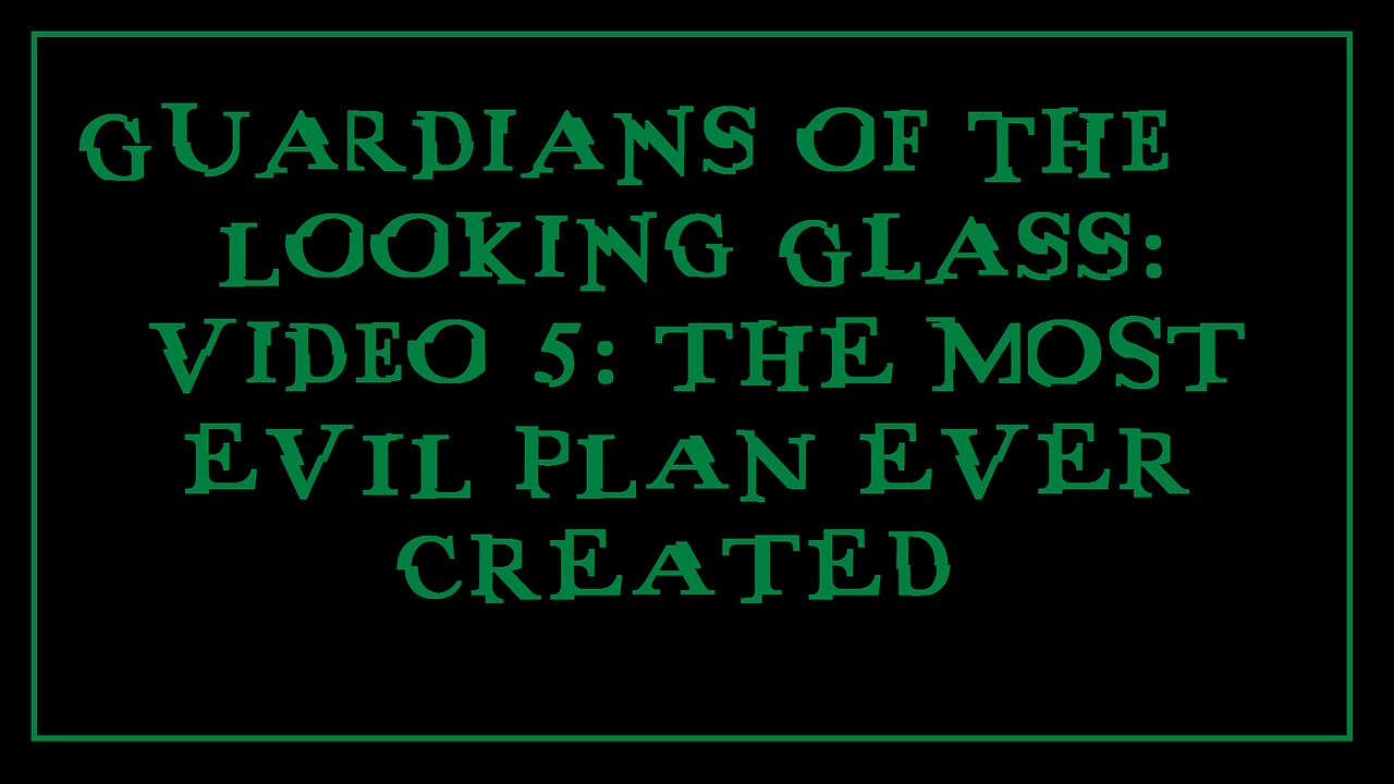 Guardians of the Looking Glass: Video 5: THE MOST EVIL PLAN EVER CREATED