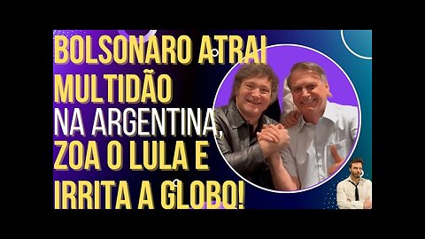 OI LUIZ - Bolsonaro atrai multidão na Argentina, debocha do Lula e irrita a Globo!