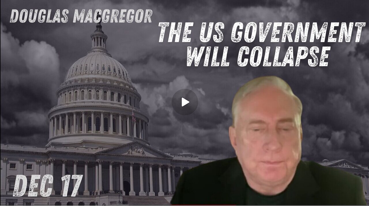 Douglas Macgregor- A Major Shift Ahead – The US Government Will Collapse - Dec 17