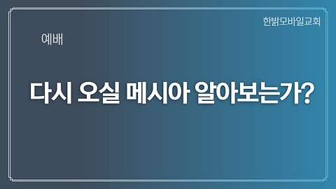 [예배] 다시 오실 메시아 알아보는가? 221225(일) 한밝모바일교회