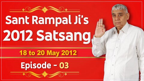 Sant Rampal Ji's 2012 Satsangs | 18 to 20 May 2012 HD | Episode - 03 | SATLOK ASHRAM