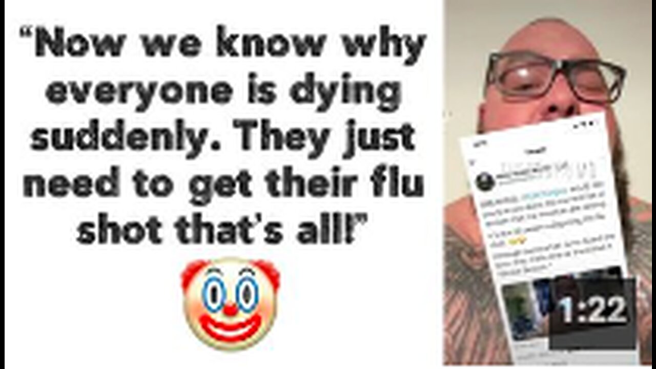 “Now we know why everyone is dying suddenly. They just need to get their flu shot that’s all!” 🤡