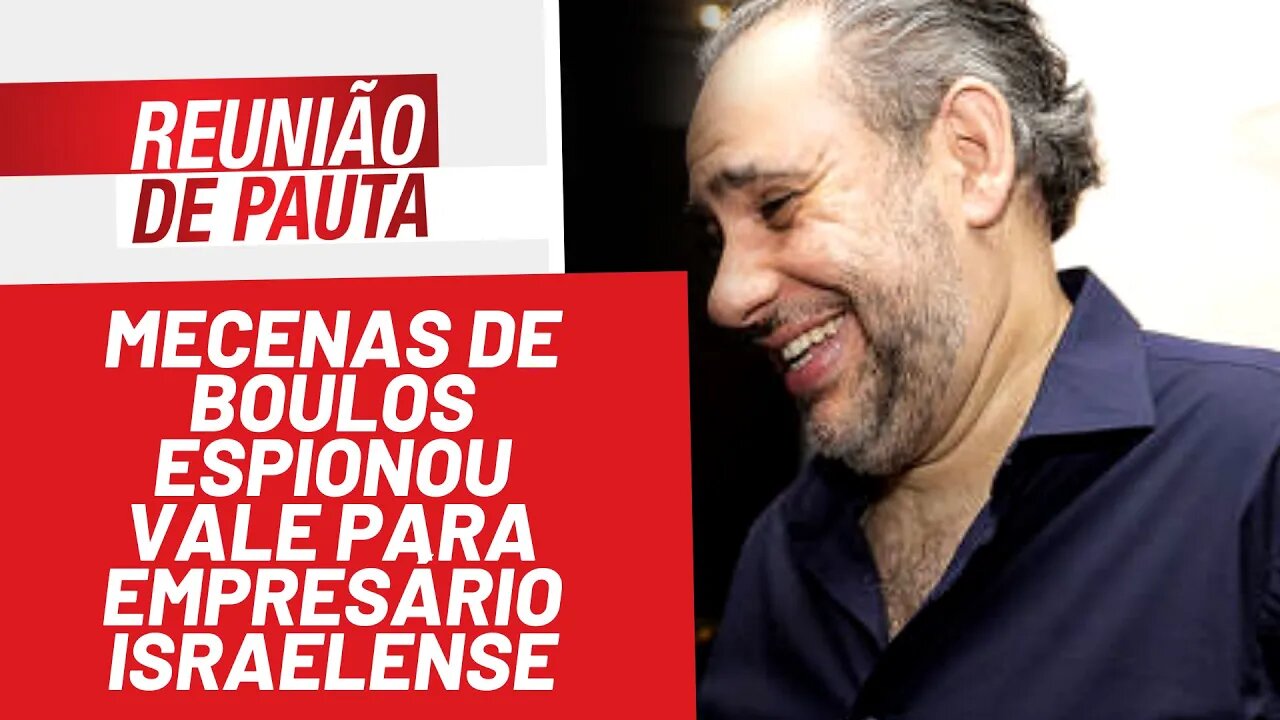 Mecenas de Boulos espionou Vale para empresário israelense - Reunião de Pauta nº 903 - 17/02/22