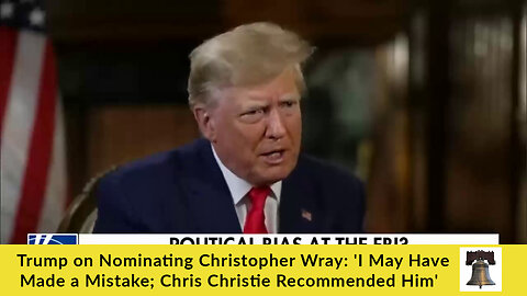 Trump on Nominating Christopher Wray: 'I May Have Made a Mistake; Chris Christie Recommended Him'