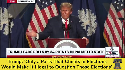 Trump: 'Only a Party That Cheats in Elections Would Make It Illegal to Question Those Elections'