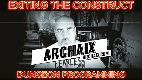 Exiting the Construct and our Dungeon Programmed Reality w/ Archaix