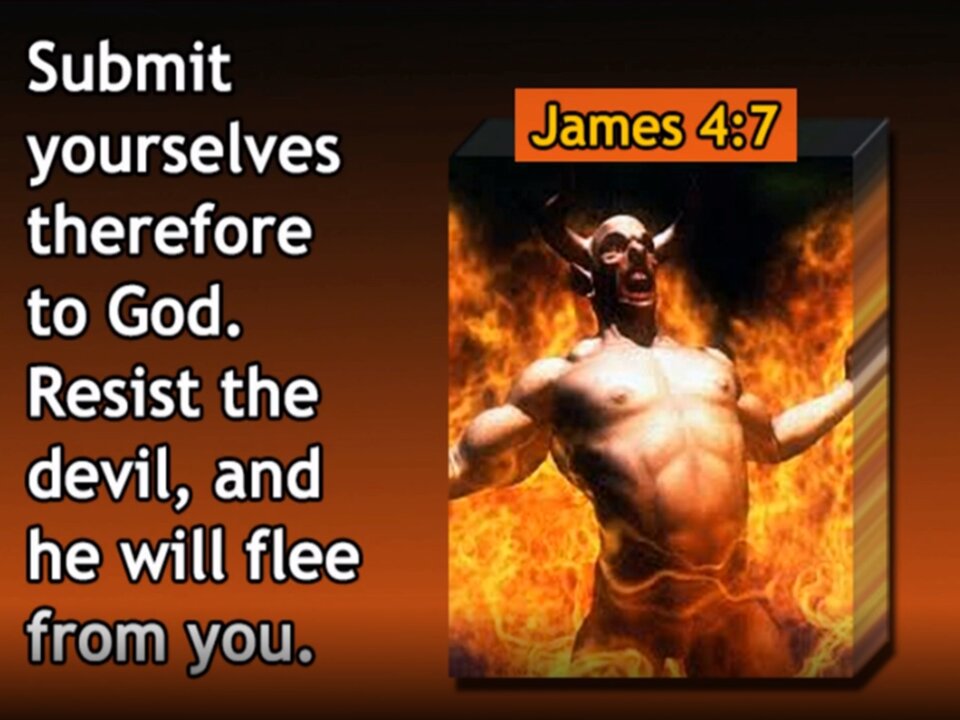 Resist the devil and he will flee from you