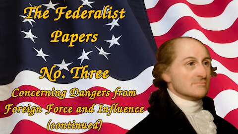 The Federalist Papers, No. 3 - Concerning Dangers from Foreign Force and Influence (continued)